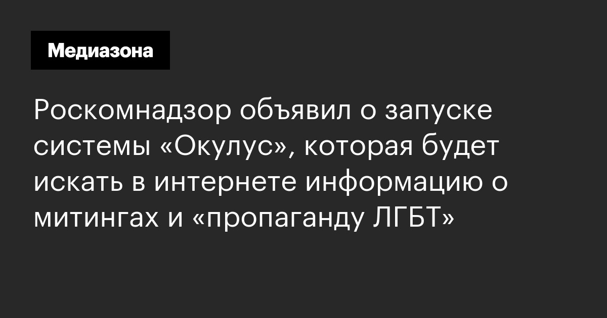 Роскомнадзор объявил о запуске системы «окулус», которая будет искать в интернете информацию о митингах и «пропаганду лгбт»