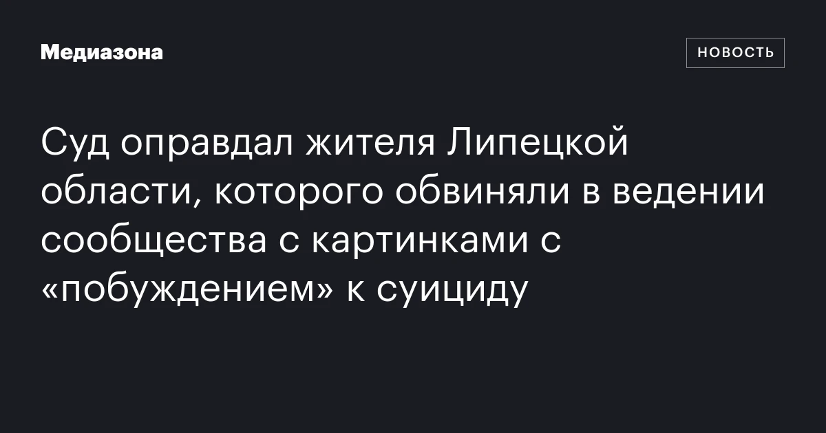 Суд оправдал жителя Липецкой области, которого обвиняли в ведении сообщества с картинками с «побуждением» к суициду