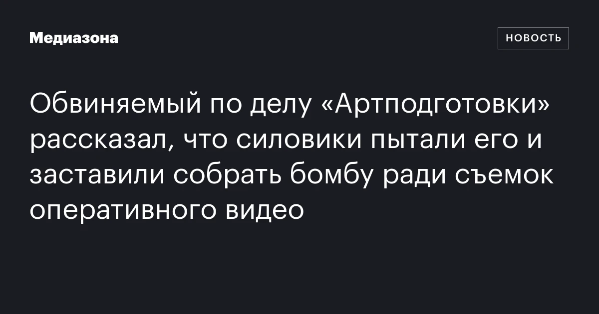Обвиняемый по делу «Артподготовки» рассказал, что силовики пытали его и заставили собрать бомбу ради съемок оперативного видео