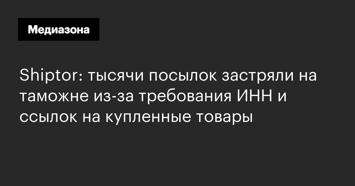 Shiptor: тысячи посылок застряли на таможне из-за требования инн и ссылок на купленные товары
