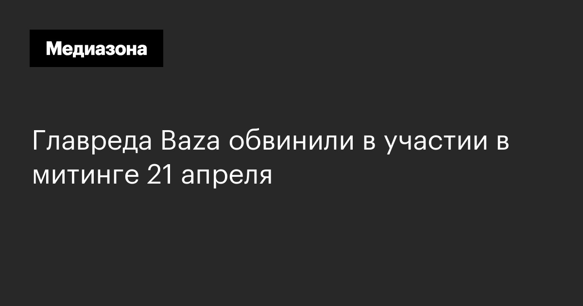Главреда baza обвинили в участии в митинге 21 апреля