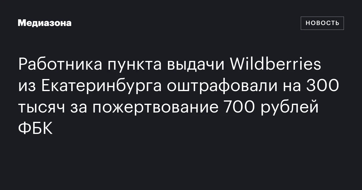 Работника пункта выдачи Wildberries из Екатеринбурга оштрафовали на 300 тысяч за пожертвование 700 рублей ФБК