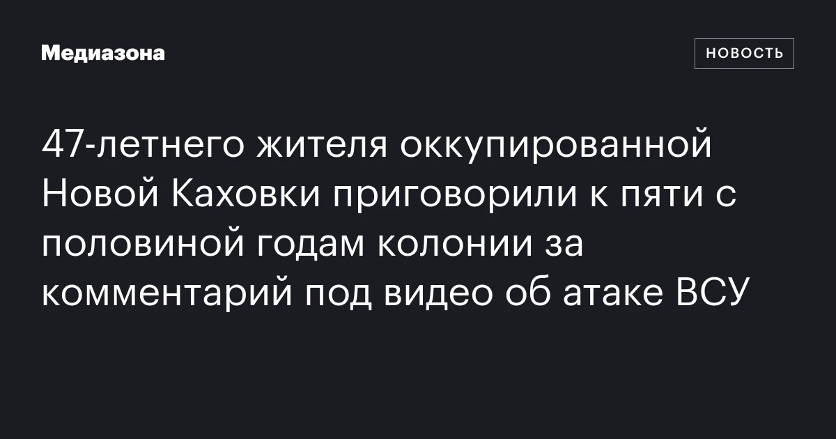 47‑летнего жителя оккупированной Новой Каховки приговорили к пяти с половиной годам колонии за комментарий под видео об атаке ВСУ
