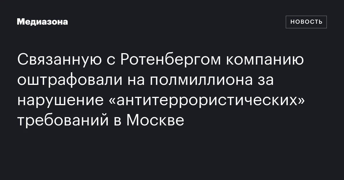 Связанную с Ротенбергом компанию оштрафовали на полмиллиона за нарушение «антитеррористических» требований в Москве