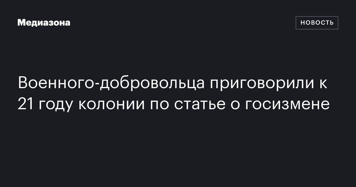 Военного‑добровольца приговорили к 21 году колонии по статье о госизмене