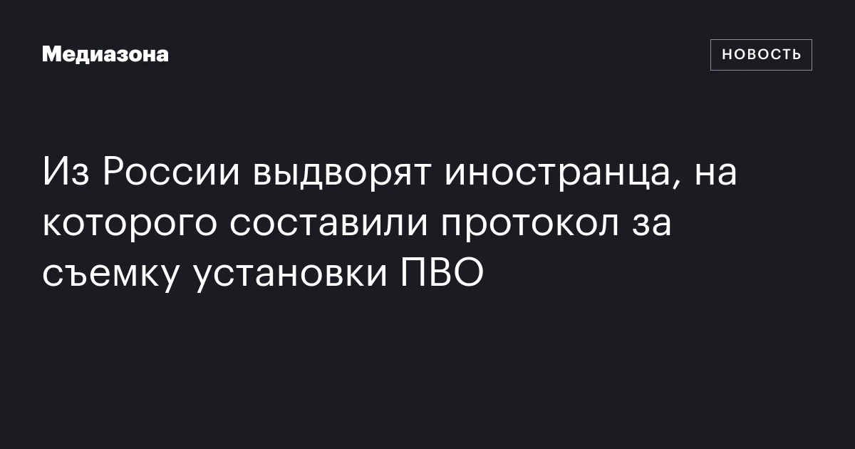 Из России выдворят иностранца, на которого составили протокол за съемку установки ПВО