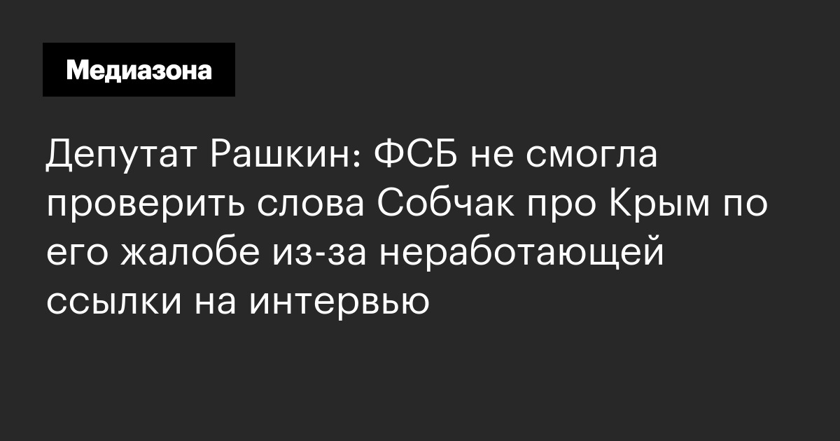 Депутат рашкин: фсб не смогла проверить слова собчак про крым по его жалобе из-за неработающей ссылки на интервью