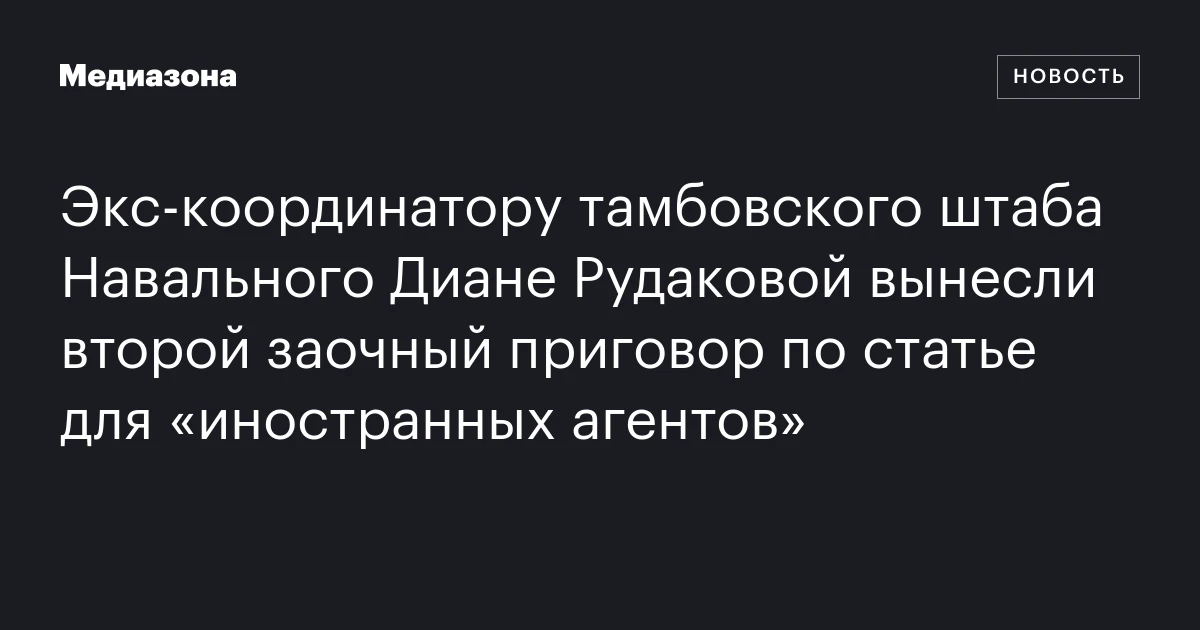 Экс‑координатору тамбовского штаба Навального Диане Рудаковой вынесли второй заочный приговор по статье для «иностранных агентов»