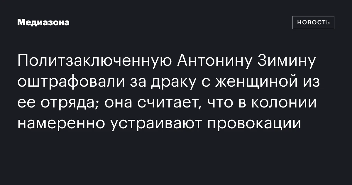Политзаключенную Антонину Зимину оштрафовали за драку с женщиной из ее отряда; она считает, что в колонии намеренно устраивают провокации