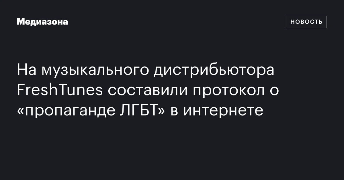 На музыкального дистрибьютора FreshTunes составили протокол о «пропаганде ЛГБТ» в интернете