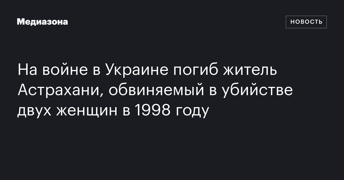 На войне в Украине погиб житель Астрахани, обвиняемый в убийстве двух женщин в 1998 году