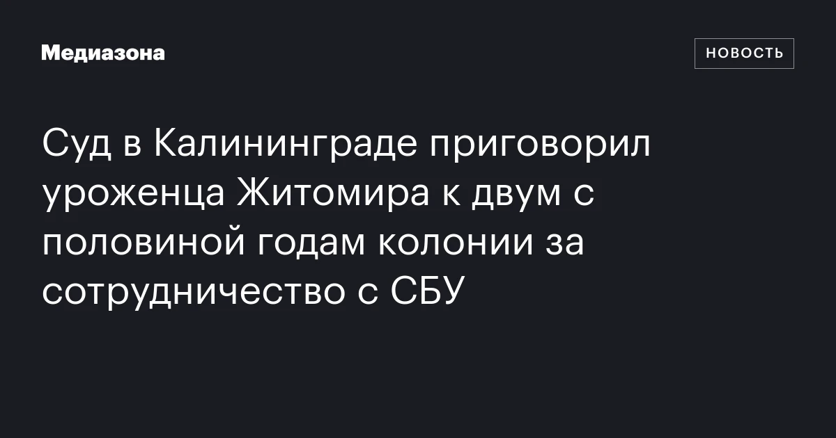 Суд в Калининграде приговорил уроженца Житомира к двум с половиной годам колонии за сотрудничество с СБУ