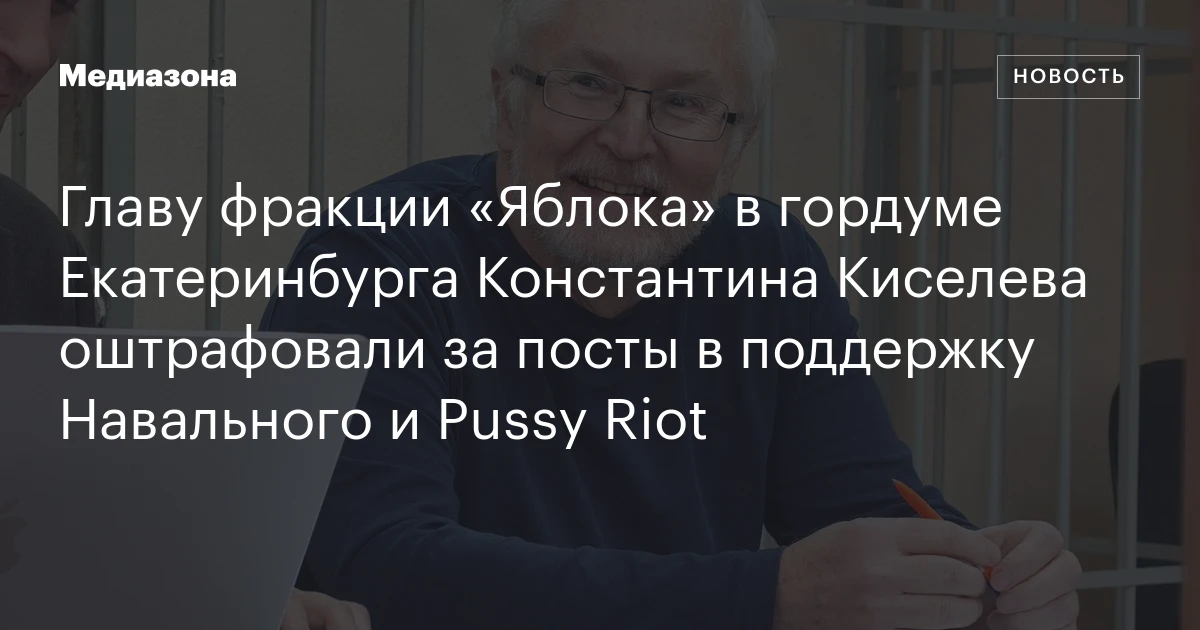 Главу фракции «Яблока» в гордуме Екатеринбурга Константина Киселева оштрафовали за посты в поддержку Навального и Pussy Riot