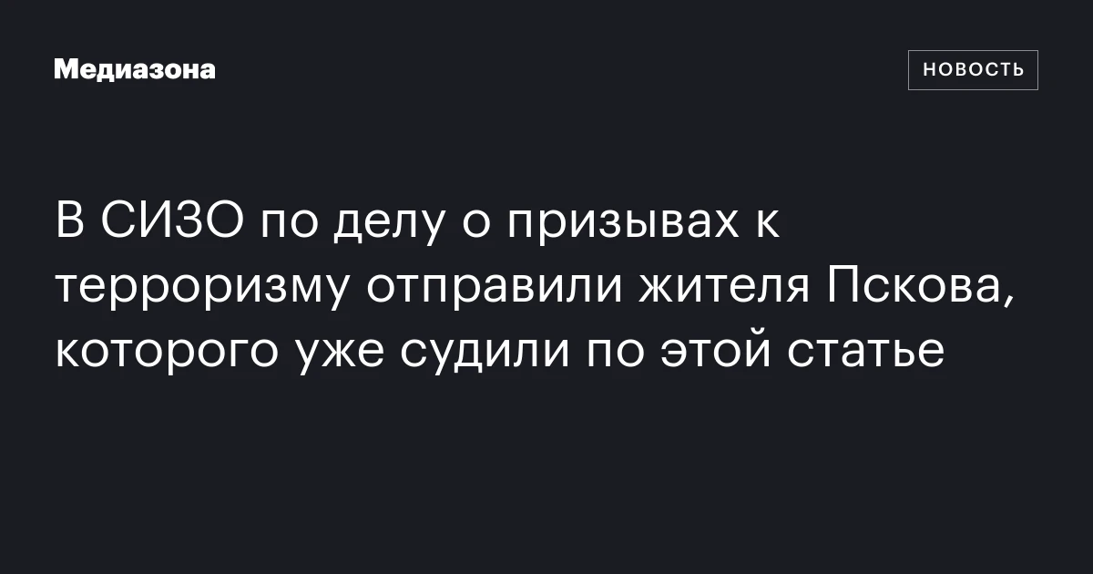 В СИЗО по делу о призывах к терроризму отправили жителя Пскова, которого уже судили по этой статье