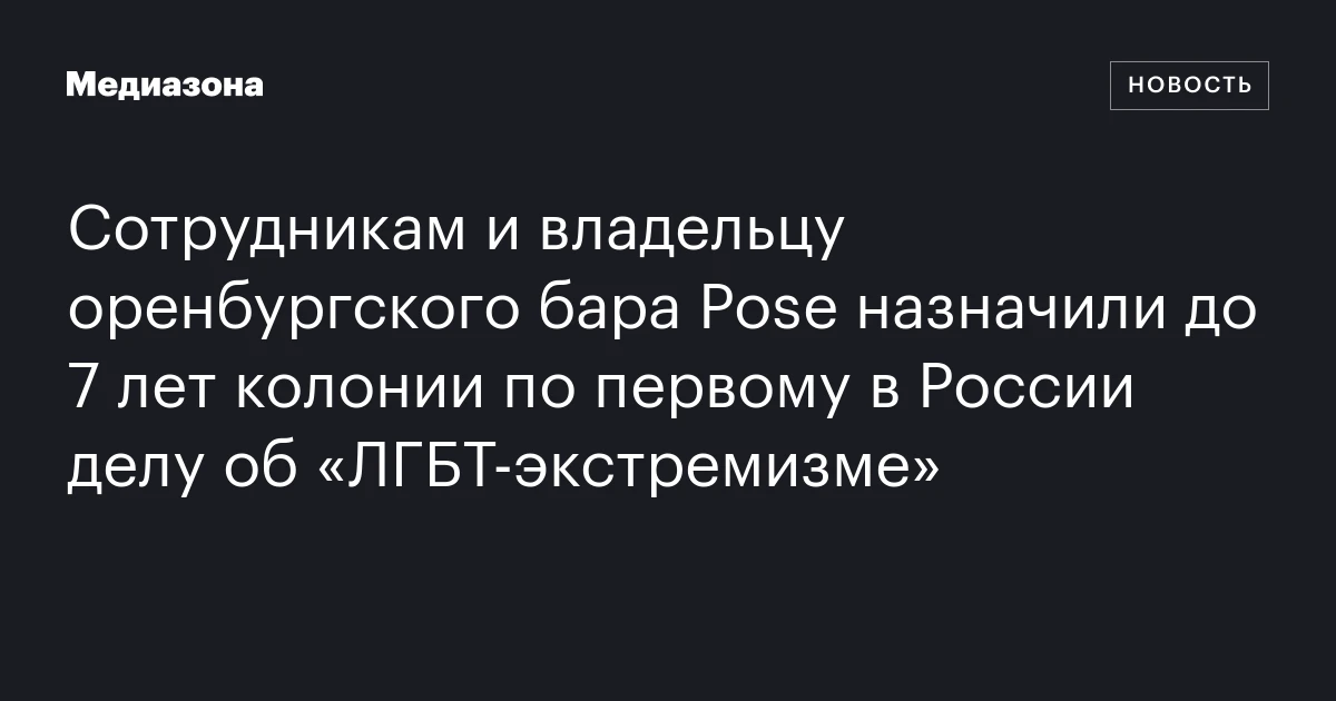 Сотрудникам и владельцу оренбургского бара Pose назначили до 7 лет колонии по первому в России делу об «ЛГБТ‑экстремизме»