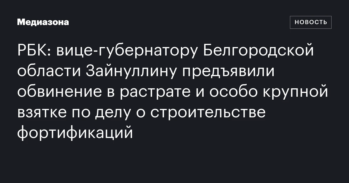 РБК: вице‑губернатору Белгородской области Зайнуллину предъявили обвинение в растрате и особо крупной взятке по делу о строительстве фортификаций