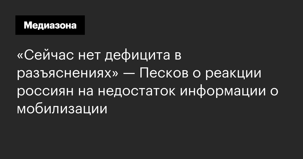 «сейчас нет дефицита в разъяснениях» — песков о реакции россиян на недостаток информации о мобилизации