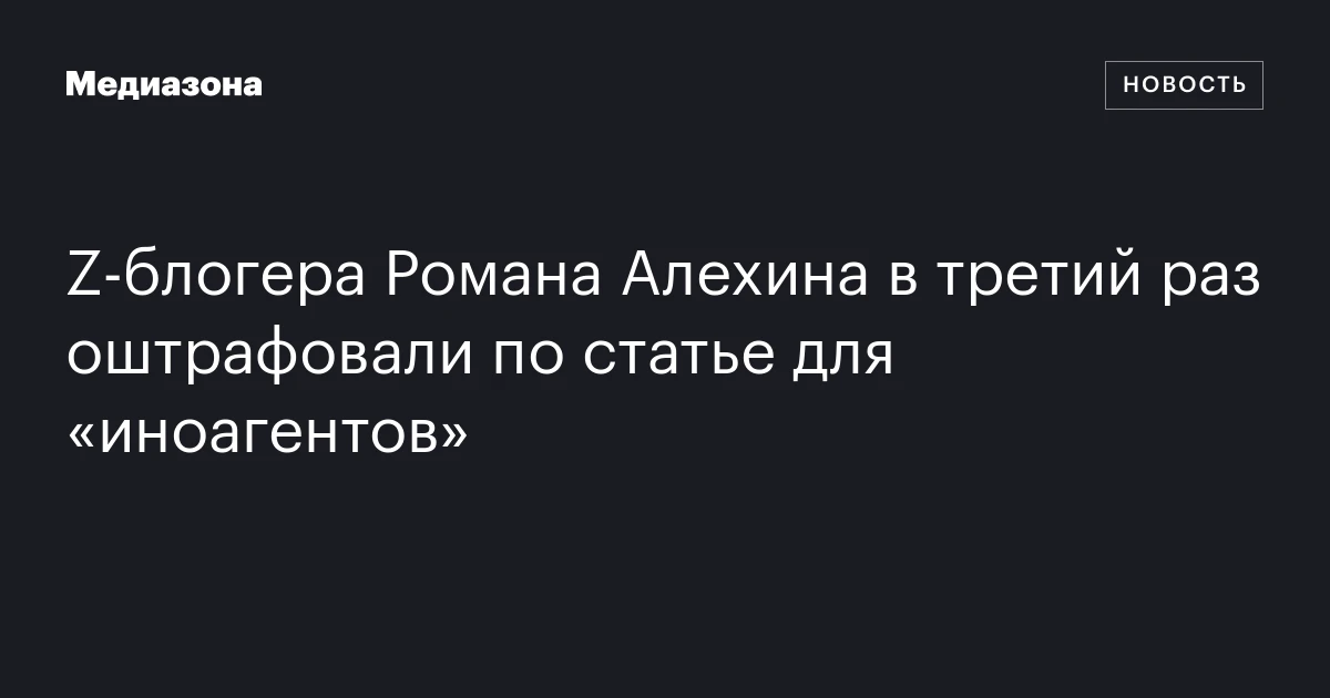 Z‑блогера Романа Алехина в третий раз оштрафовали по статье для «иноагентов»