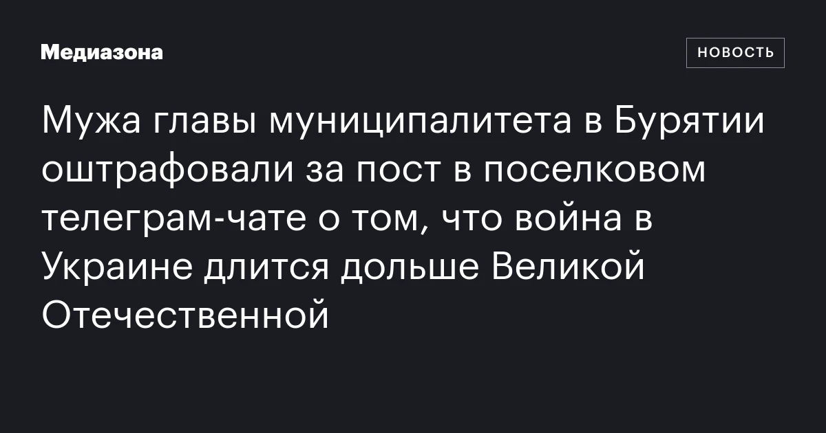 Мужа главы муниципалитета в Бурятии оштрафовали за пост в поселковом телеграм‑чате о том, что война в Украине длится дольше Великой Отечественной