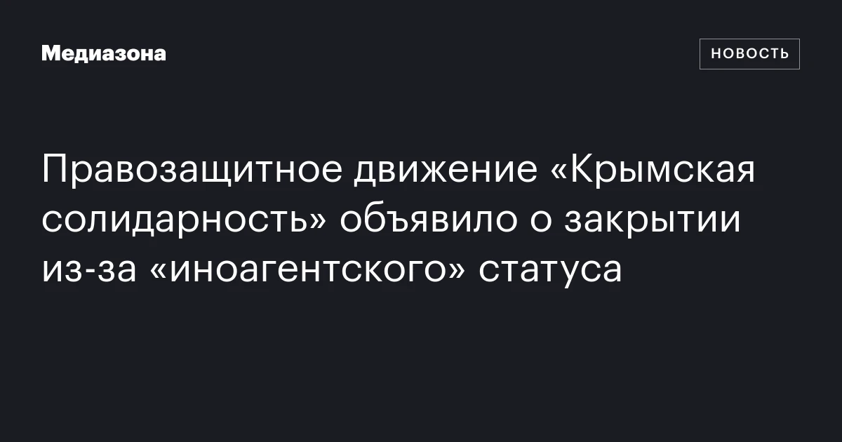 Правозащитное движение «Крымская солидарность» объявило о закрытии из‑за «иноагентского» статуса