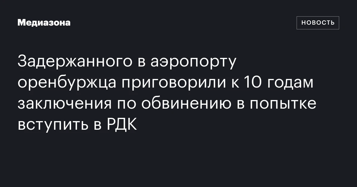 Задержанного в аэропорту оренбуржца приговорили к 10 годам заключения по обвинению в попытке вступить в РДК