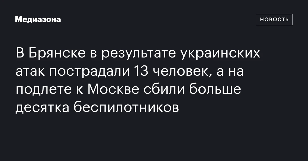 В Брянске в результате украинских атак пострадали 13 человек, а на подлете к Москве сбили больше десятка беспилотников