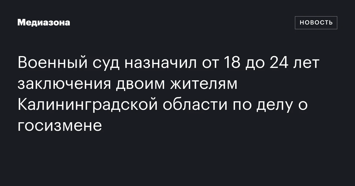 Военный суд назначил от 18 до 24 лет заключения двоим жителям Калининградской области по делу о госизмене