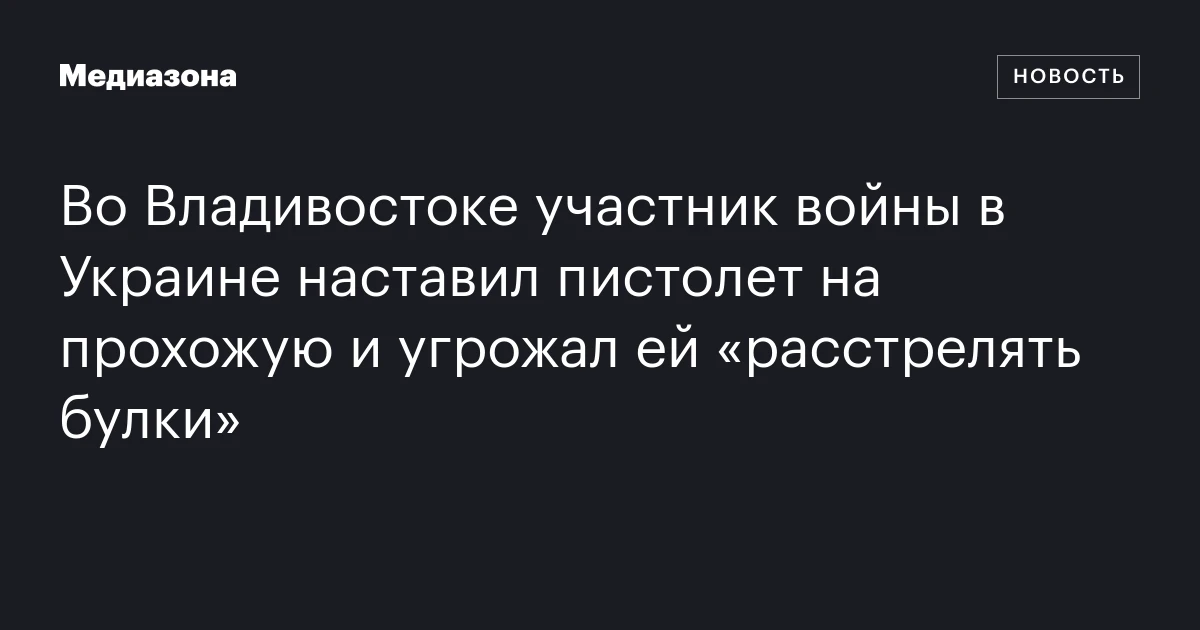 Во Владивостоке участник войны в Украине наставил пистолет на прохожую и угрожал ей «расстрелять булки»