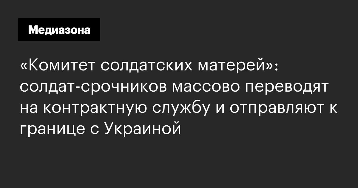 «комитет солдатских матерей»: солдат‑срочников массово переводят на контрактную службу и отправляют к границе с украиной
