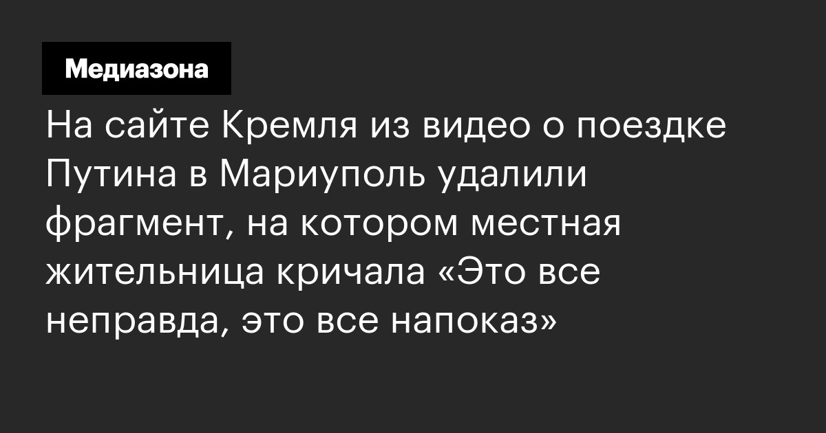 На сайте кремля из видео о поездке путина в мариуполь удалили фрагмент, на котором местная жительница кричала «это все неправда, это все напоказ»