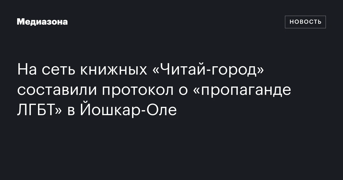 На сеть книжных «Читай‑город» составили протокол о «пропаганде ЛГБТ» в Йошкар‑Оле