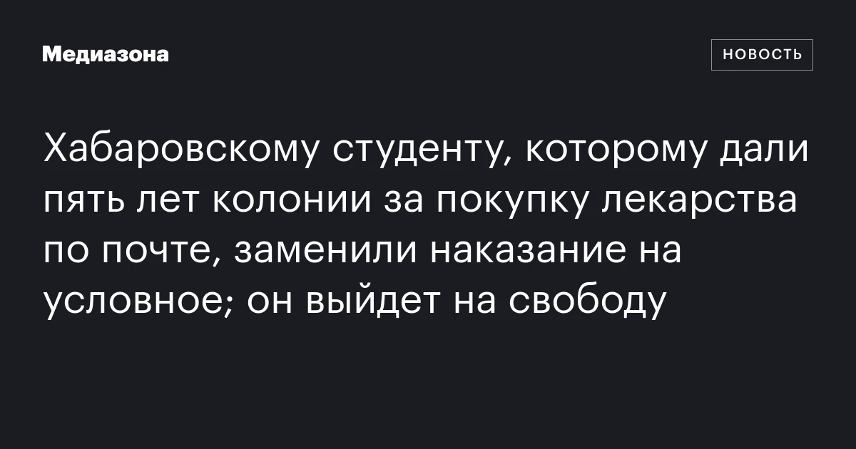 Хабаровскому студенту, которому дали пять лет колонии за покупку лекарства по почте, заменили наказание на условное; он выйдет на свободу