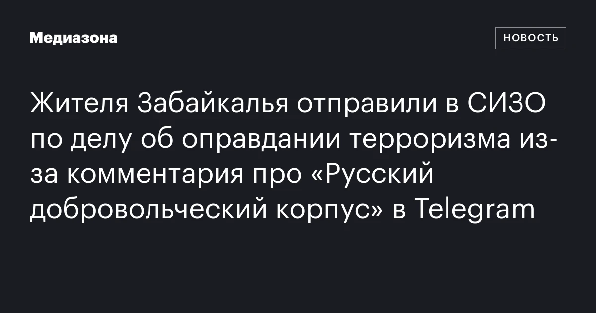 Жителя Забайкалья отправили в СИЗО по делу об оправдании терроризма из‑за комментария про «Русский добровольческий корпус» в Telegram