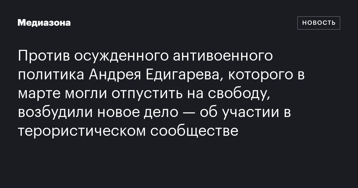 Против осужденного антивоенного политика Андрея Едигарева, которого в марте могли отпустить на свободу, возбудили новое дело — об участии в терористическом сообществе