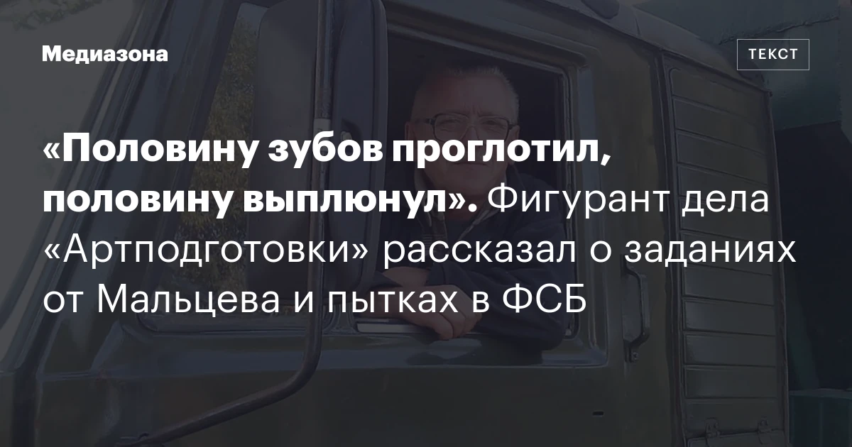 «Половину зубов проглотил, половину выплюнул». Фигурант дела «Артподготовки» рассказал о заданиях от Мальцева и пытках в ФСБ