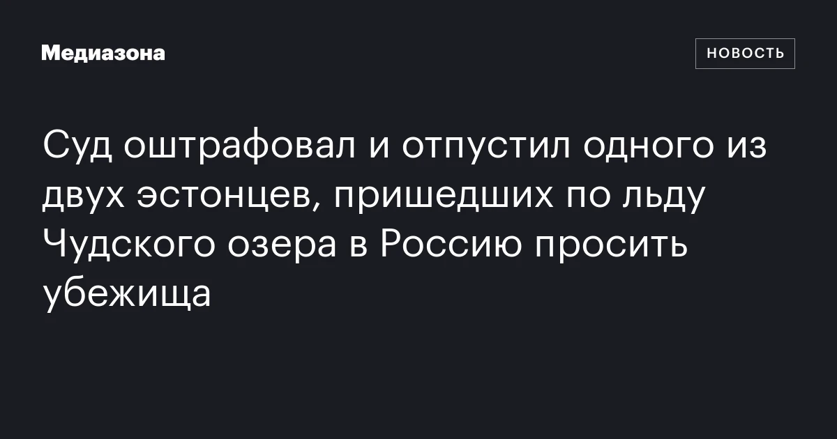 Суд оштрафовал и отпустил одного из двух эстонцев, пришедших по льду Чудского озера в Россию просить убежища