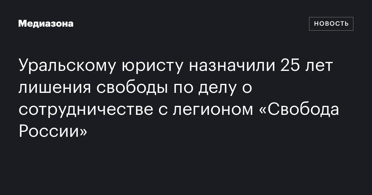 Уральскому юристу назначили 25 лет лишения свободы по делу о сотрудничестве с легионом «Свобода России»