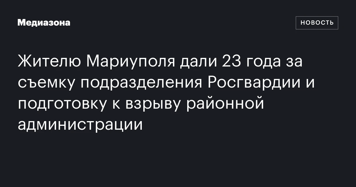 Жителю Мариуполя дали 23 года за съемку подразделения Росгвардии и подготовку к взрыву районной администрации