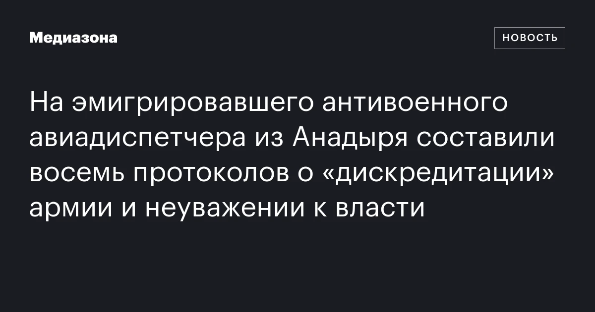 На эмигрировавшего антивоенного авиадиспетчера из Анадыря составили восемь протоколов о «дискредитации» армии и неуважении к власти