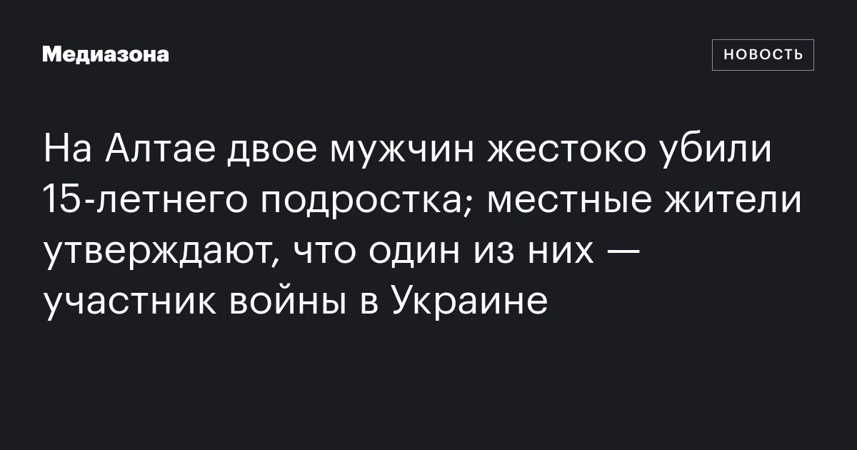 На Алтае двое мужчин жестоко убили 15‑летнего подростка; местные жители утверждают, что один из них — участник войны в Украине