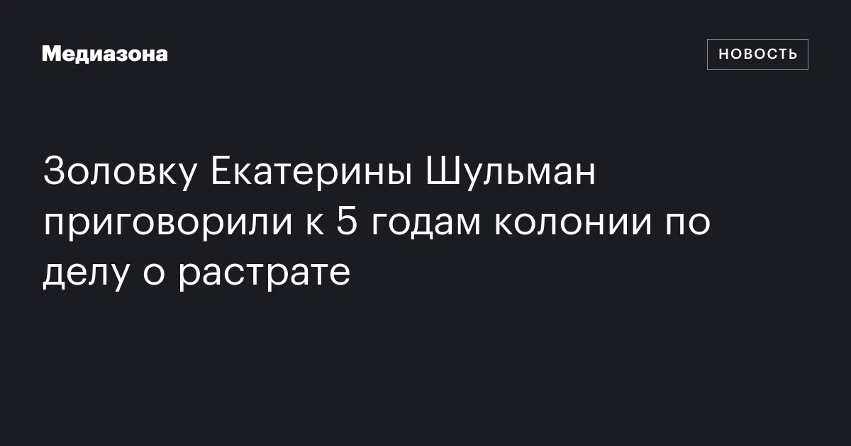 Золовку Екатерины Шульман приговорили к 5 годам колонии по делу о растрате