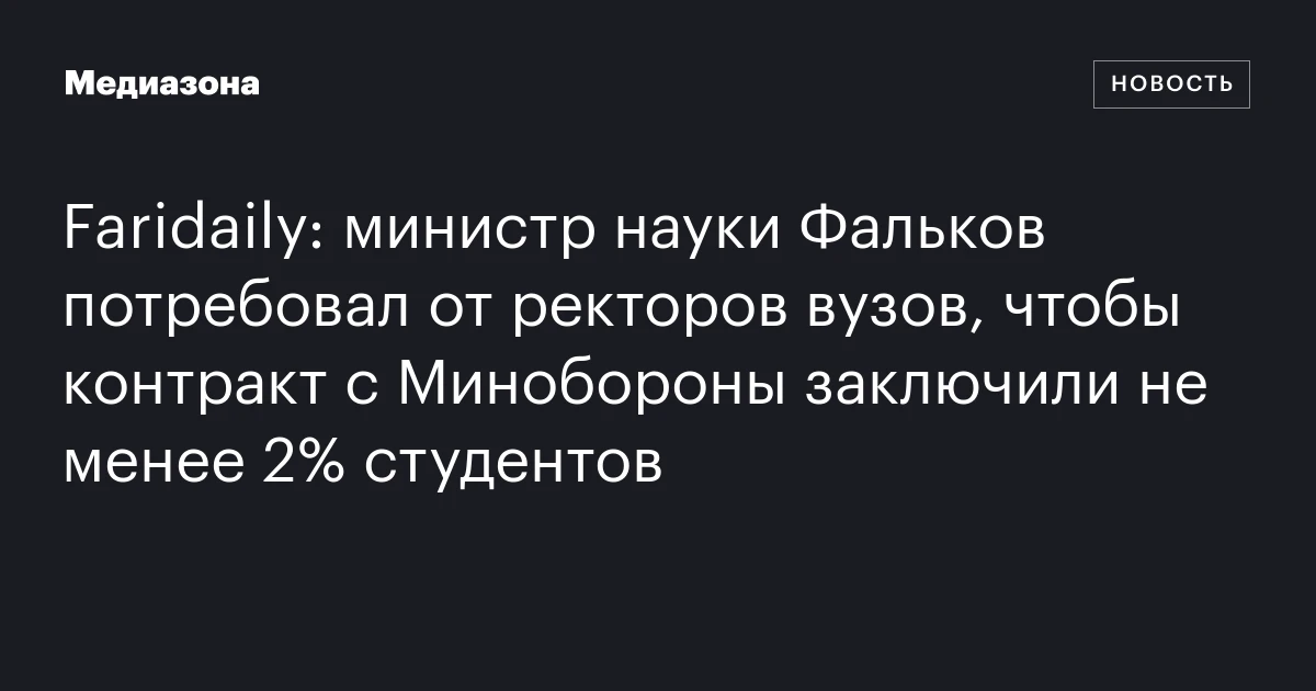 Faridaily: министр науки Фальков потребовал от ректоров вузов, чтобы контракт с Минобороны заключили не менее 2% студентов