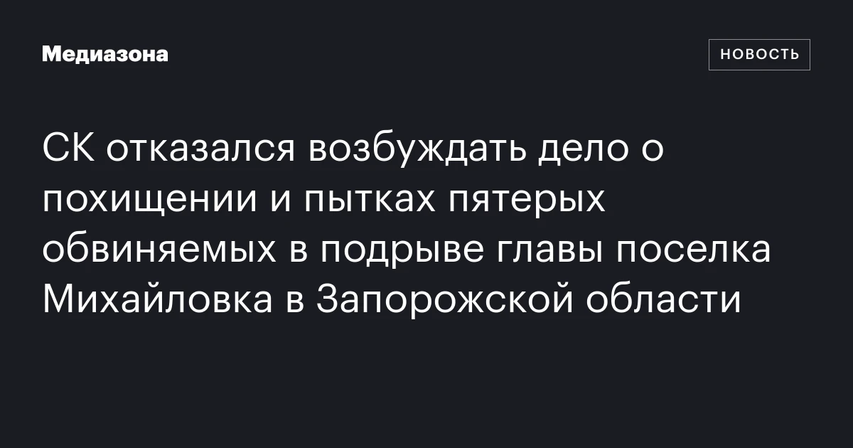 СК отказался возбуждать дело о похищении и пытках пятерых обвиняемых в подрыве главы поселка Михайловка в Запорожской области