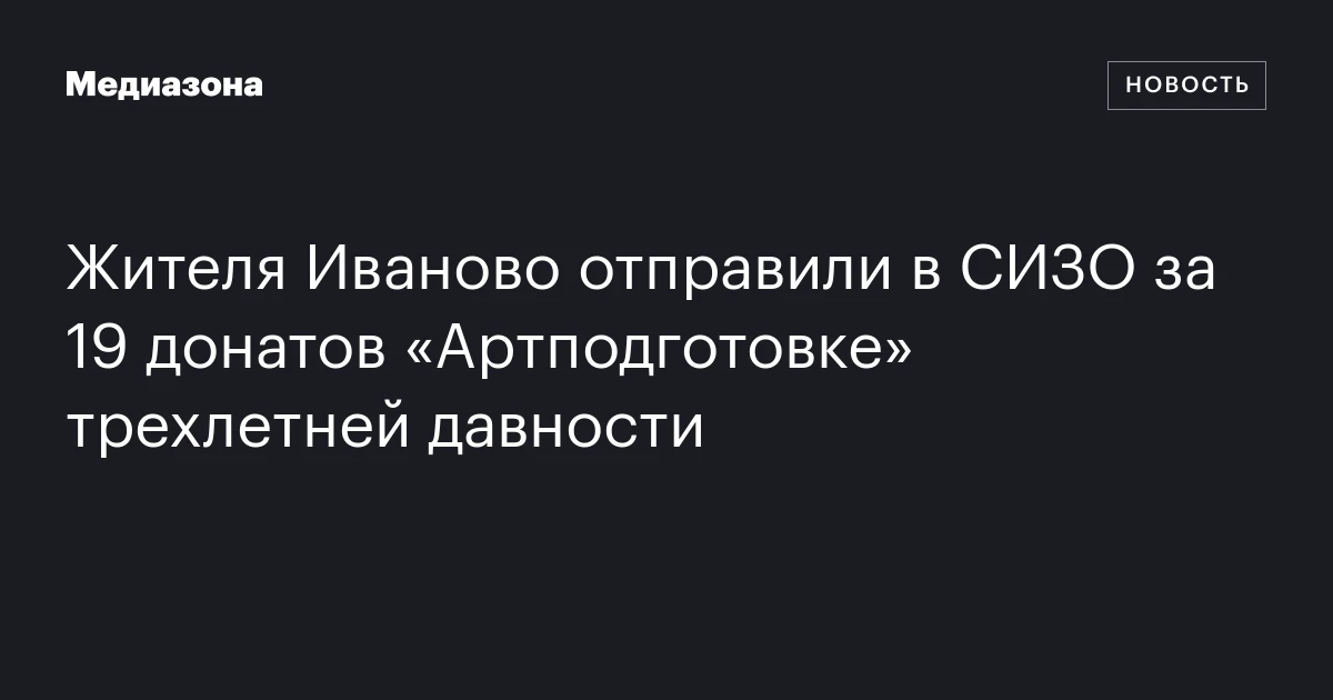 Жителя Иваново отправили в СИЗО за 19 донатов «Артподготовке» трехлетней давности