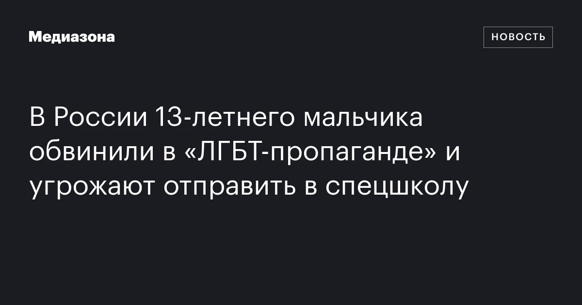 В России 13‑летнего мальчика обвинили в «ЛГБТ‑пропаганде» и угрожают отправить в спецшколу