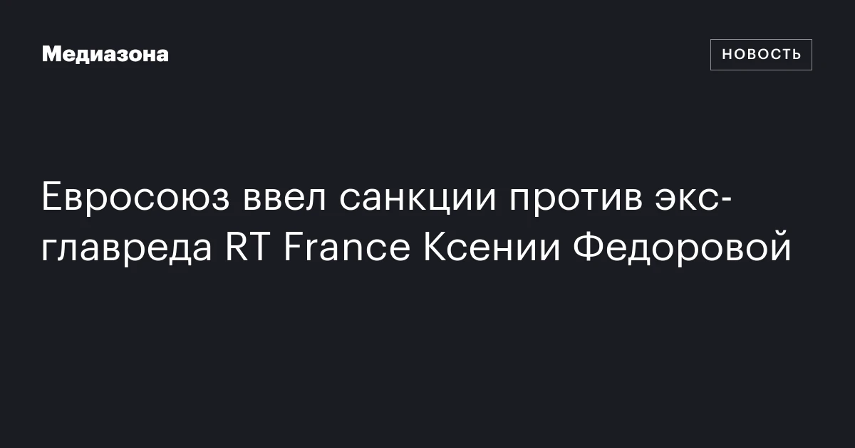 Евросоюз ввел санкции против экс‑главреда RT France Ксении Федоровой