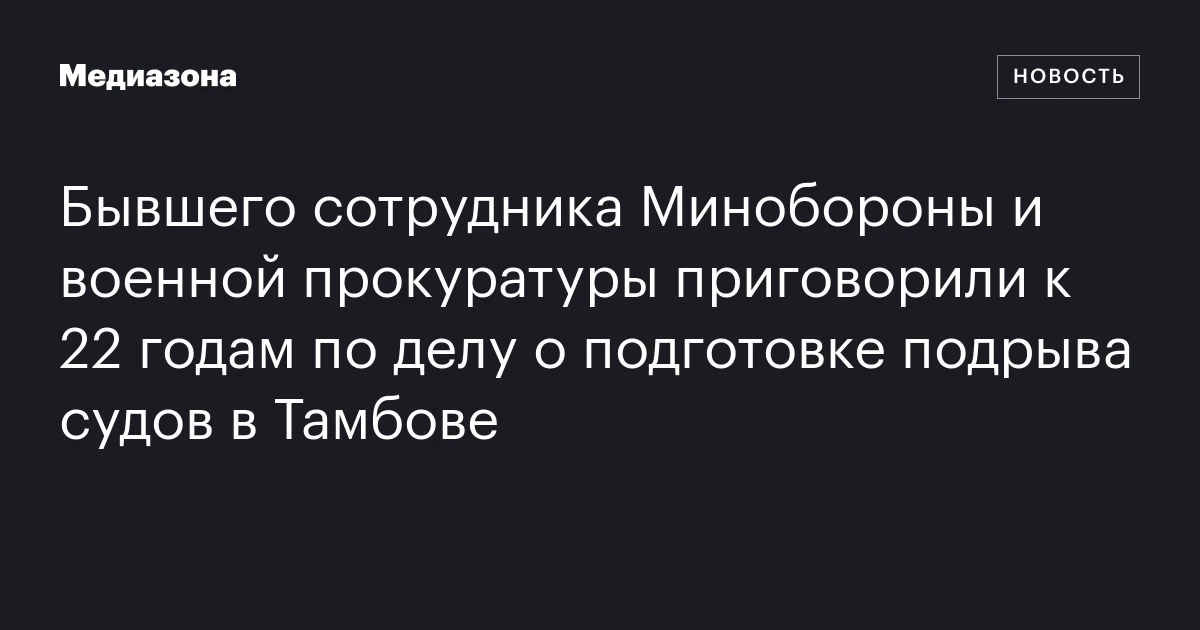 Бывшего сотрудника Минобороны и военной прокуратуры приговорили к 22 годам по делу о подготовке подрыва судов в Тамбове