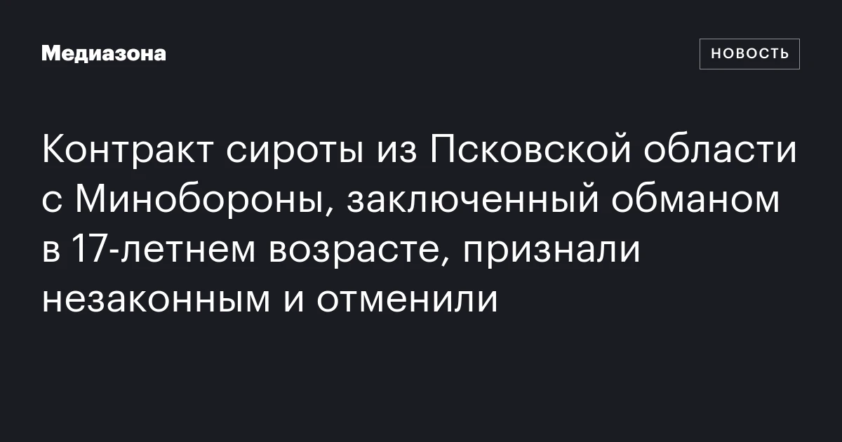 Контракт сироты из Псковской области с Минобороны, заключенный обманом в 17‑летнем возрасте, признали незаконным и отменили