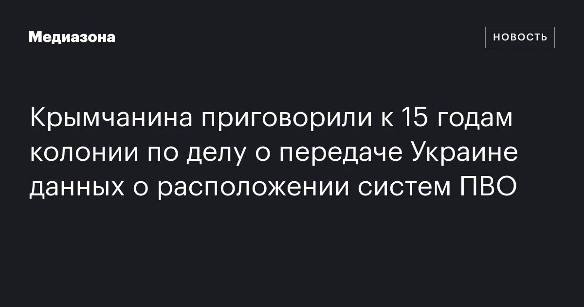 Крымчанина приговорили к 15 годам колонии по делу о передаче Украине данных о расположении систем ПВО