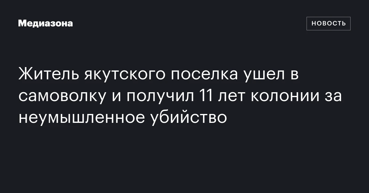 Житель якутского поселка ушел в самоволку и получил 11 лет колонии за неумышленное убийство